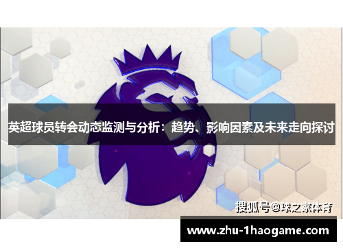 英超球员转会动态监测与分析：趋势、影响因素及未来走向探讨