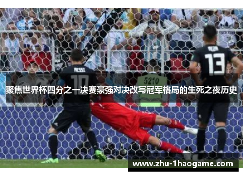 聚焦世界杯四分之一决赛豪强对决改写冠军格局的生死之夜历史