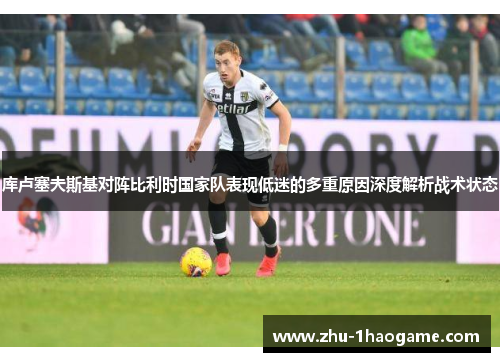 库卢塞夫斯基对阵比利时国家队表现低迷的多重原因深度解析战术状态