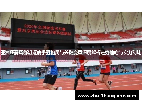 亚洲杯赛场群雄逐鹿争冠格局与关键变量深度解析走势前瞻与实力对比
