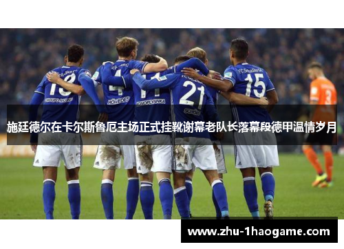 施廷德尔在卡尔斯鲁厄主场正式挂靴谢幕老队长落幕段德甲温情岁月 施廷德尔在卡尔斯鲁厄主场正式挂靴谢幕老队长落幕段德甲温情岁月