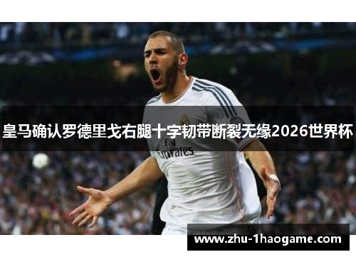皇马确认罗德里戈右腿十字韧带断裂无缘2026世界杯
