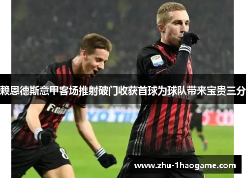 赖恩德斯意甲客场推射破门收获首球为球队带来宝贵三分