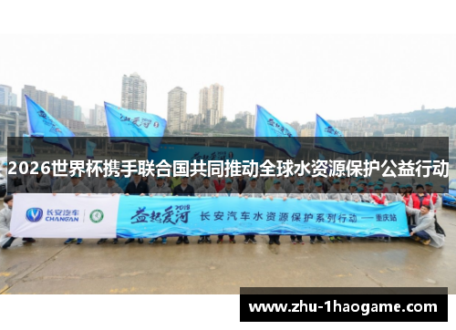 2026世界杯携手联合国共同推动全球水资源保护公益行动 2026世界杯携手联合国共同推动全球水资源保护公益行动