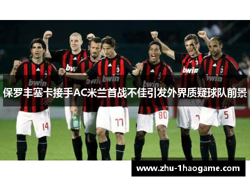 保罗丰塞卡接手AC米兰首战不佳引发外界质疑球队前景