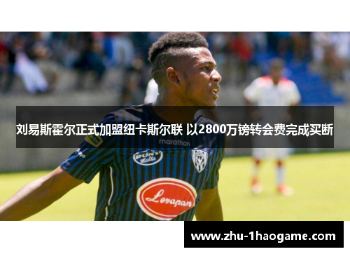 刘易斯霍尔正式加盟纽卡斯尔联 以2800万镑转会费完成买断