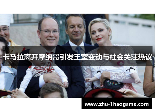 卡马拉离开摩纳哥引发王室变动与社会关注热议