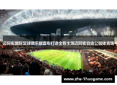 迈阿密国际足球俱乐部宣布打造全新主场迈阿密自由公园体育场