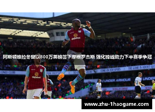 阿斯顿维拉冬窗以800万英镑签下摩根罗杰斯 强化锋线助力下半赛季争冠