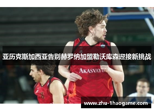 亚历克斯加西亚告别赫罗纳加盟勒沃库森迎接新挑战 亚历克斯加西亚告别赫罗纳加盟勒沃库森迎接新挑战