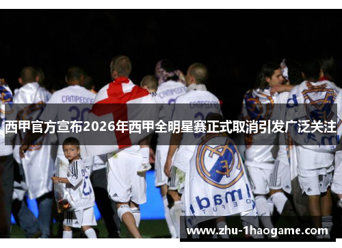 西甲官方宣布2026年西甲全明星赛正式取消引发广泛关注 西甲官方宣布2026年西甲全明星赛正式取消引发广泛关注