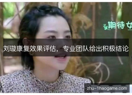 刘璇康复效果评估，专业团队给出积极结论