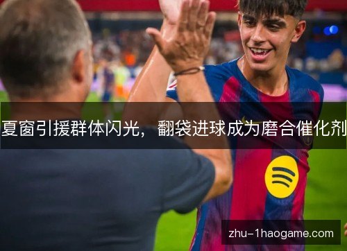 夏窗引援群体闪光，翻袋进球成为磨合催化剂